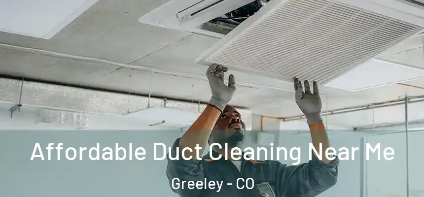 Affordable Duct Cleaning Near Me Greeley - CO