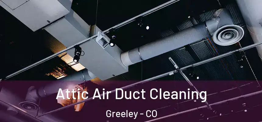 Attic Air Duct Cleaning Greeley - CO